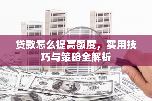 横沥贷款怎么提高额度，实用技巧与策略全解析