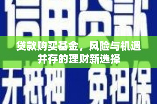 横沥贷款购买基金，风险与机遇并存的理财新选择