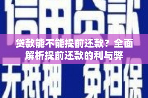 横沥贷款能不能提前还款？全面解析提前还款的利与弊