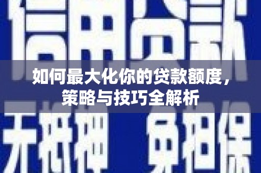 横沥如何最大化你的贷款额度，策略与技巧全解析