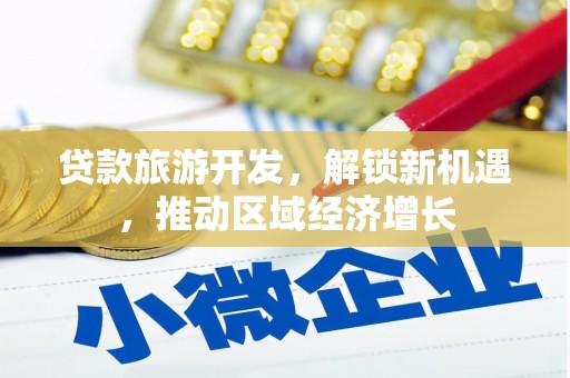 横沥贷款旅游开发，解锁新机遇，推动区域经济增长