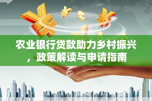 横沥农业银行贷款助力乡村振兴，政策解读与申请指南