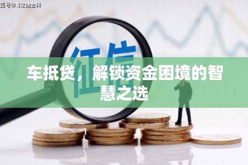横沥车抵贷，解锁资金困境的智慧之选