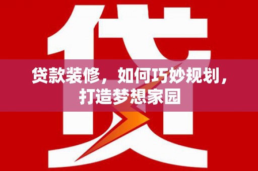 横沥贷款装修，如何巧妙规划，打造梦想家园