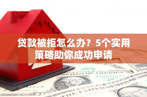 横沥贷款被拒怎么办？5个实用策略助你成功申请