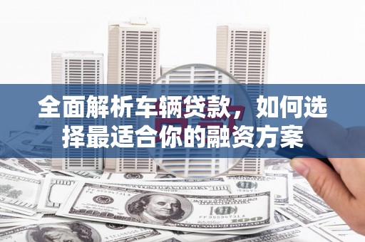 横沥全面解析车辆贷款，如何选择最适合你的融资方案