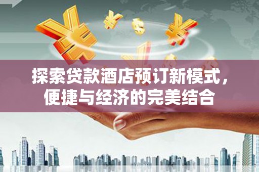 横沥探索贷款酒店预订新模式，便捷与经济的完美结合
