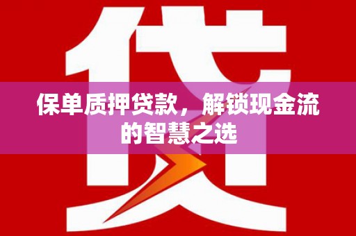 横沥保单质押贷款，解锁现金流的智慧之选