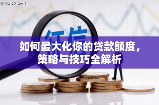 横沥如何最大化你的贷款额度，策略与技巧全解析