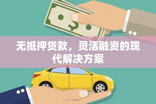横沥无抵押贷款，灵活融资的现代解决方案