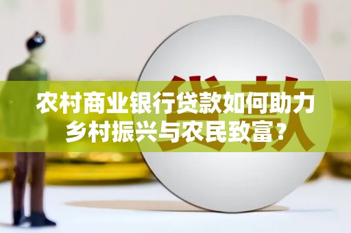 横沥农村商业银行贷款如何助力乡村振兴与农民致富？