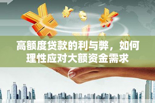 横沥高额度贷款的利与弊，如何理性应对大额资金需求