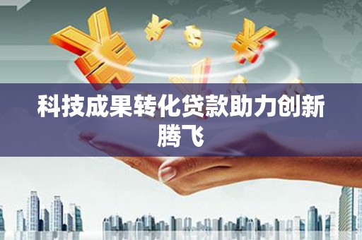 横沥科技成果转化贷款助力创新腾飞