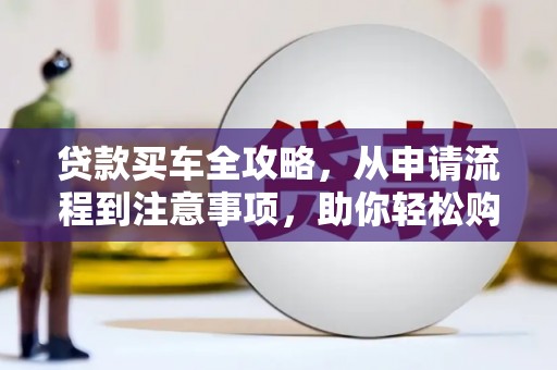 横沥贷款买车全攻略，从申请流程到注意事项，助你轻松购车