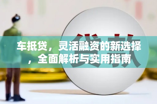 横沥车抵贷，灵活融资的新选择，全面解析与实用指南