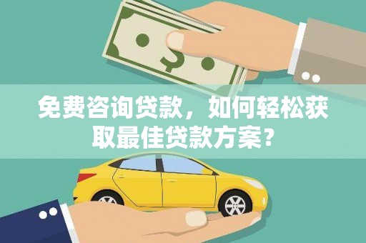 横沥免费咨询贷款，如何轻松获取最佳贷款方案？