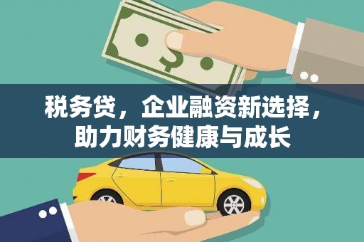 横沥税务贷，企业融资新选择，助力财务健康与成长
